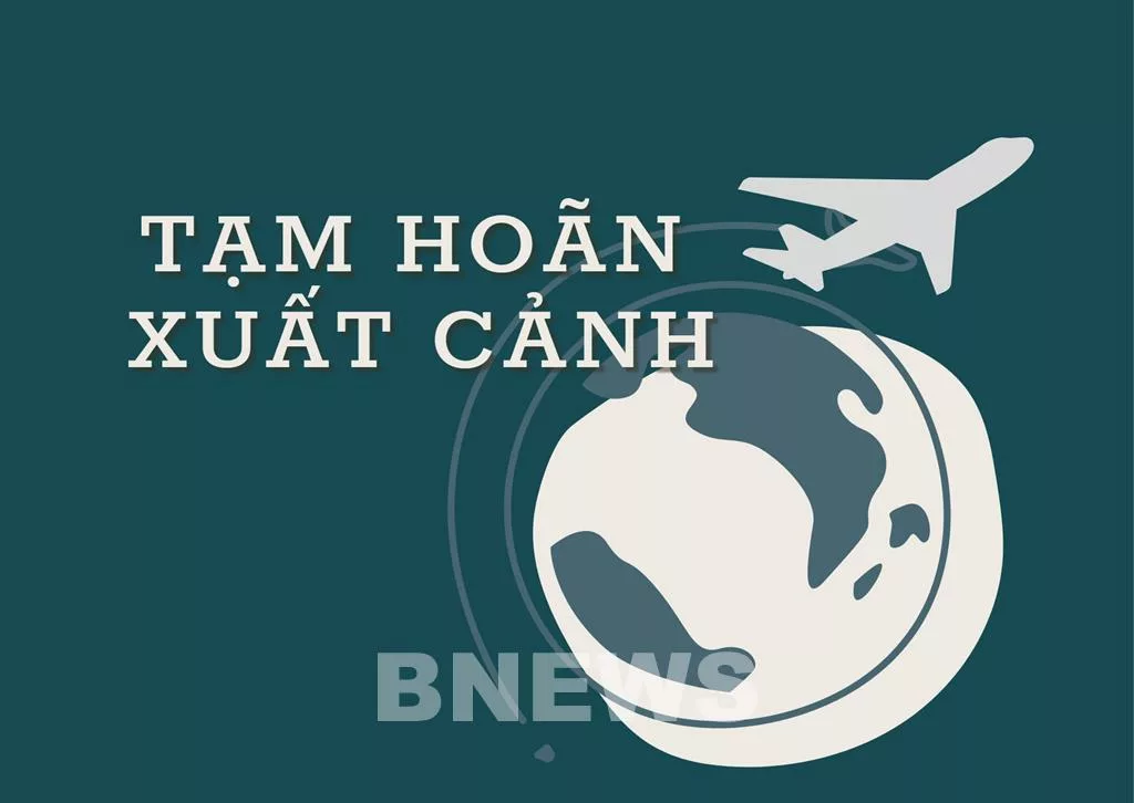 Cấm đi khỏi nơi cư trú, tạm hoãn xuất cảnh Cấm đi khỏi nơi cư trú, tạm hoãn xuất cảnh